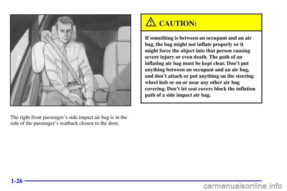 BUICK PARK AVENUE 2002  Owners Manual 1-26
The right front passengers side impact air bag is in the
side of the passengers seatback closest to the door.
CAUTION:
If something is between an occupant and an air
bag, the bag might not infl