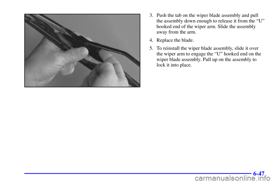BUICK PARK AVENUE 2002 Owners Manual 6-47
3. Push the tab on the wiper blade assembly and pull
the assembly down enough to release it from the ªUº
hooked end of the wiper arm. Slide the assembly
away from the arm.
4. Replace the blade. BUICK PARK AVENUE 2002 Owners Manual 6-47
3. Push the tab on the wiper blade assembly and pull
the assembly down enough to release it from the ªUº
hooked end of the wiper arm. Slide the assembly
away from the arm.
4. Replace the blade.