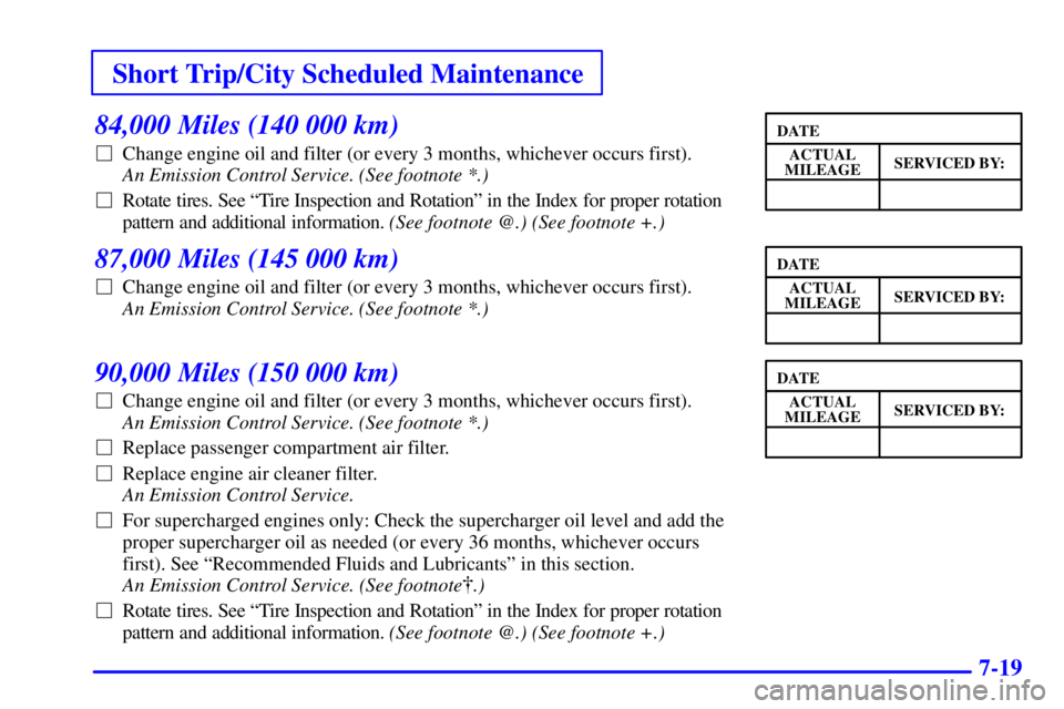 BUICK PARK AVENUE 2002  Owners Manual Short Trip/City Scheduled Maintenance
7-19
84,000 Miles (140 000 km)
Change engine oil and filter (or every 3 months, whichever occurs first). 
An Emission Control Service. (See footnote *.) 
Rotate