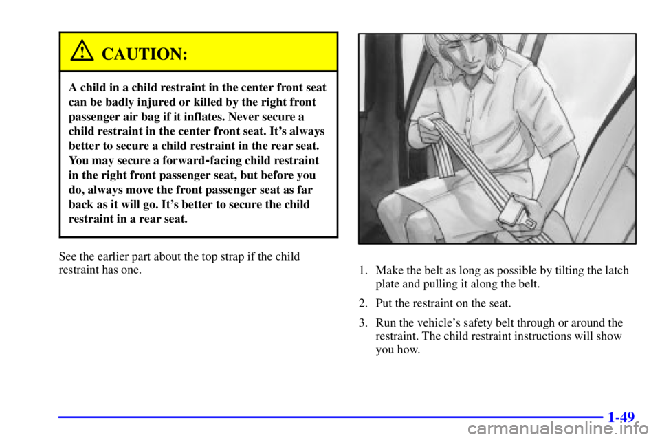 BUICK PARK AVENUE 2002 Workshop Manual 1-49
CAUTION:
A child in a child restraint in the center front seat
can be badly injured or killed by the right front
passenger air bag if it inflates. Never secure a
child restraint in the center fro BUICK PARK AVENUE 2002 Workshop Manual 1-49
CAUTION:
A child in a child restraint in the center front seat
can be badly injured or killed by the right front
passenger air bag if it inflates. Never secure a
child restraint in the center fro
