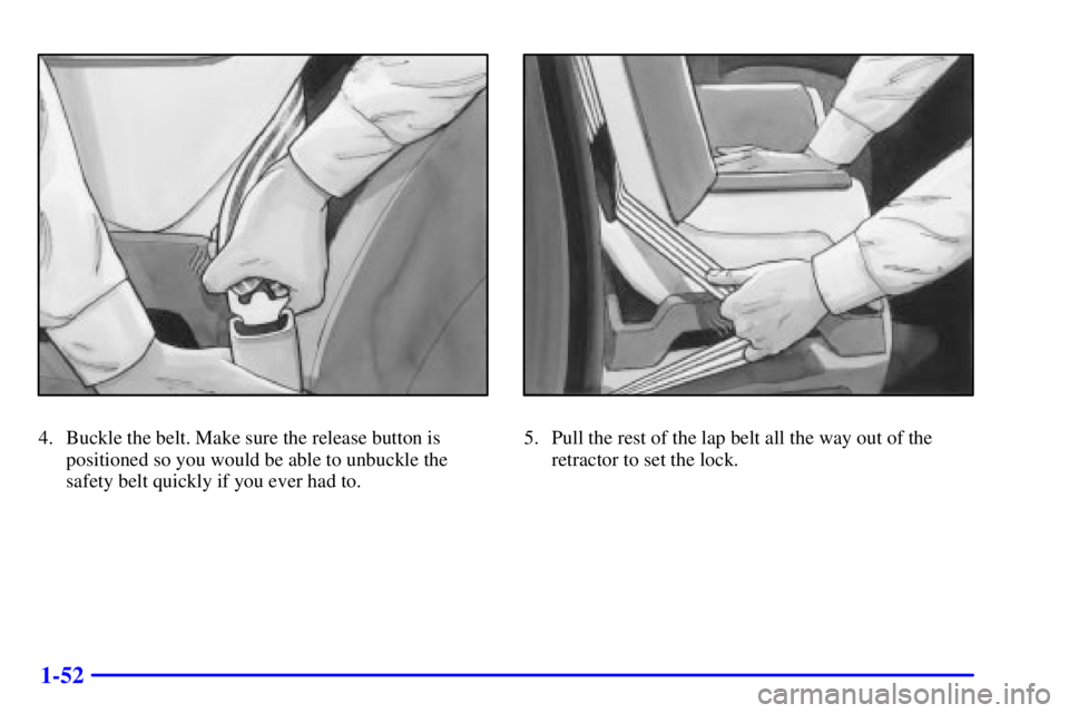 BUICK PARK AVENUE 2002 Workshop Manual 1-52
4. Buckle the belt. Make sure the release button is
positioned so you would be able to unbuckle the
safety belt quickly if you ever had to.5. Pull the rest of the lap belt all the way out of the
BUICK PARK AVENUE 2002 Workshop Manual 1-52
4. Buckle the belt. Make sure the release button is
positioned so you would be able to unbuckle the
safety belt quickly if you ever had to.5. Pull the rest of the lap belt all the way out of the