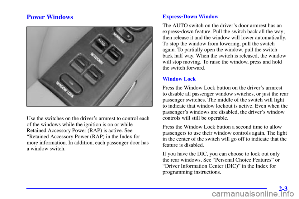BUICK PARK AVENUE 2002 Repair Manual 2-3 Power Windows
Use the switches on the drivers armrest to control each
of the windows while the ignition is on or while
Retained Accessory Power (RAP) is active. See
ªRetained Accessory Power (RA