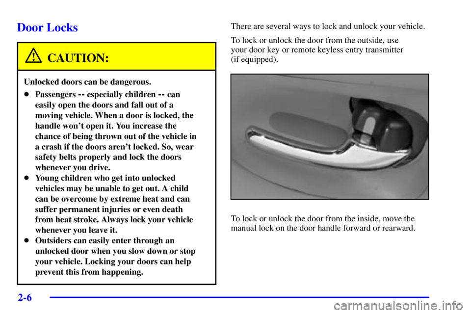 BUICK PARK AVENUE 2002 Repair Manual 2-6
Door Locks
CAUTION:
Unlocked doors can be dangerous.
Passengers -- especially children -- can
easily open the doors and fall out of a
moving vehicle. When a door is locked, the
handle wont open 