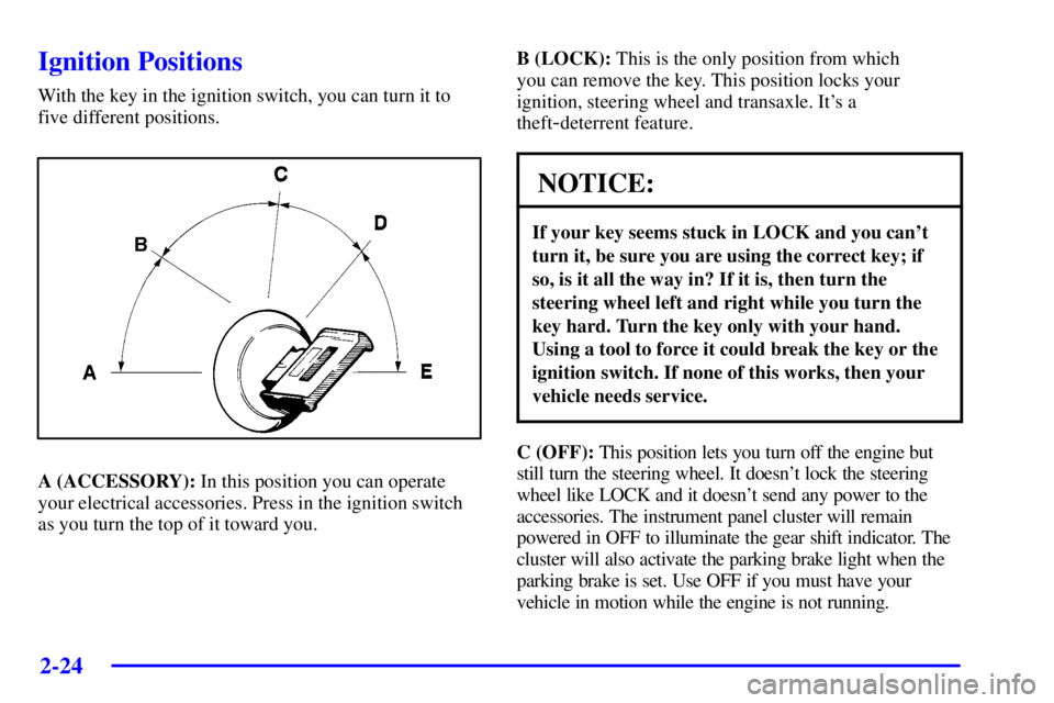 BUICK PARK AVENUE 2002 Manual Online 2-24
Ignition Positions
With the key in the ignition switch, you can turn it to
five different positions.
A (ACCESSORY): In this position you can operate
your electrical accessories. Press in the igni