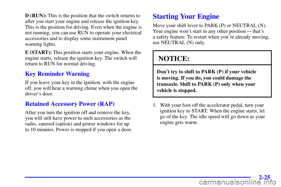 BUICK PARK AVENUE 2002 Manual Online 2-25
D (RUN): This is the position that the switch returns to
after you start your engine and release the ignition key.
This is the position for driving. Even when the engine is
not running, you can u