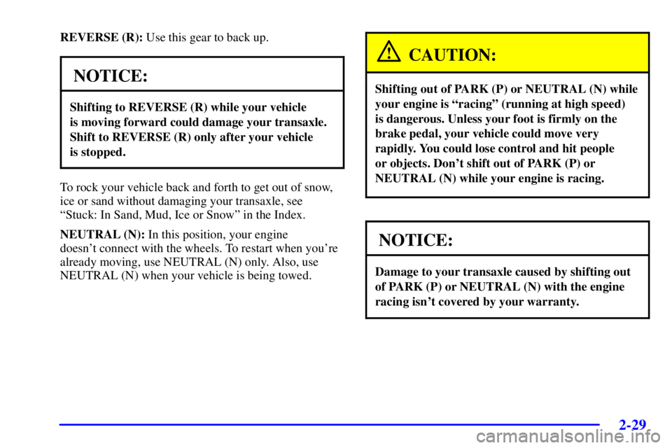 BUICK PARK AVENUE 2002  Owners Manual 2-29
REVERSE (R): Use this gear to back up.
NOTICE:
Shifting to REVERSE (R) while your vehicle 
is moving forward could damage your transaxle.
Shift to REVERSE (R) only after your vehicle 
is stopped.
