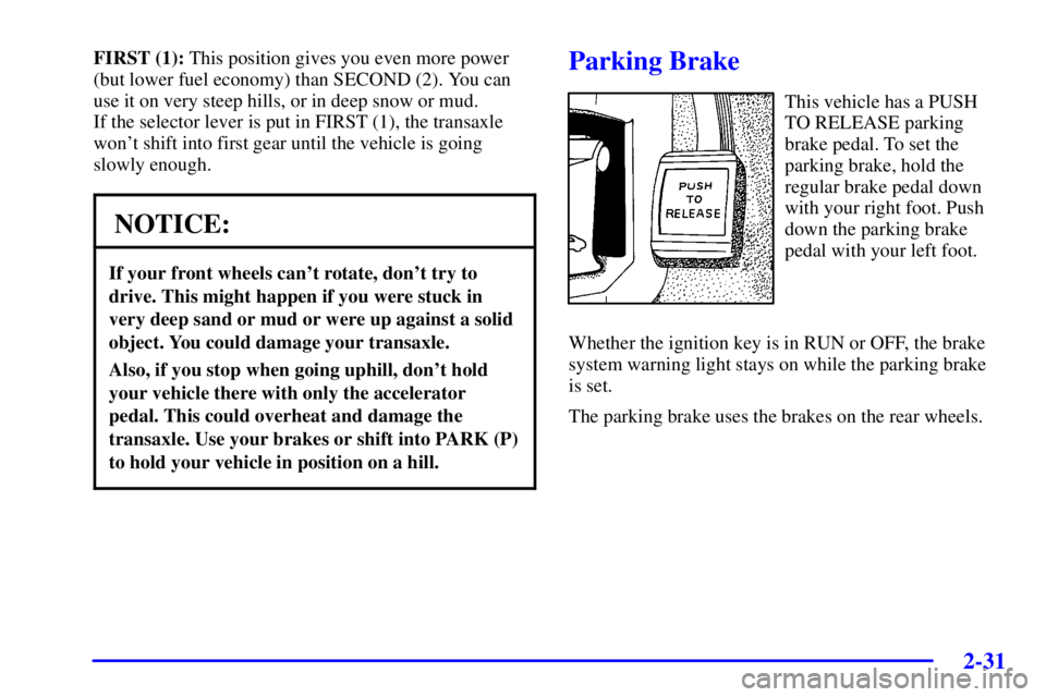 BUICK PARK AVENUE 2002  Owners Manual 2-31
FIRST (1): This position gives you even more power
(but lower fuel economy) than SECOND (2). You can
use it on very steep hills, or in deep snow or mud. 
If the selector lever is put in FIRST (1)