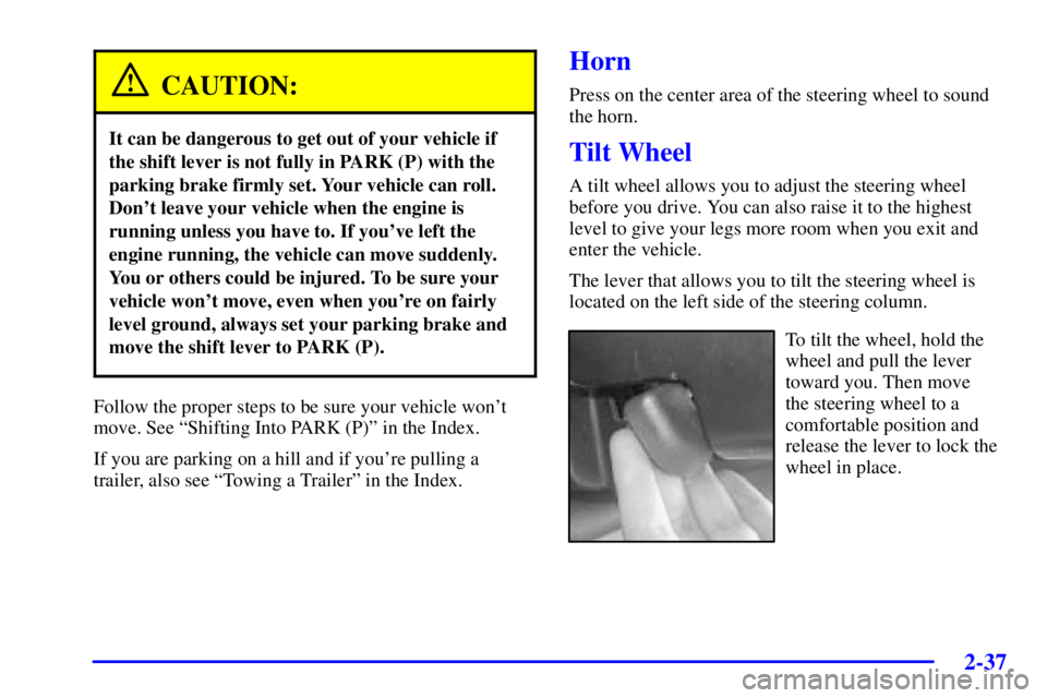 BUICK PARK AVENUE 2002 Owners Manual 2-37
CAUTION:
It can be dangerous to get out of your vehicle if
the shift lever is not fully in PARK (P) with the
parking brake firmly set. Your vehicle can roll.
Dont leave your vehicle when the eng