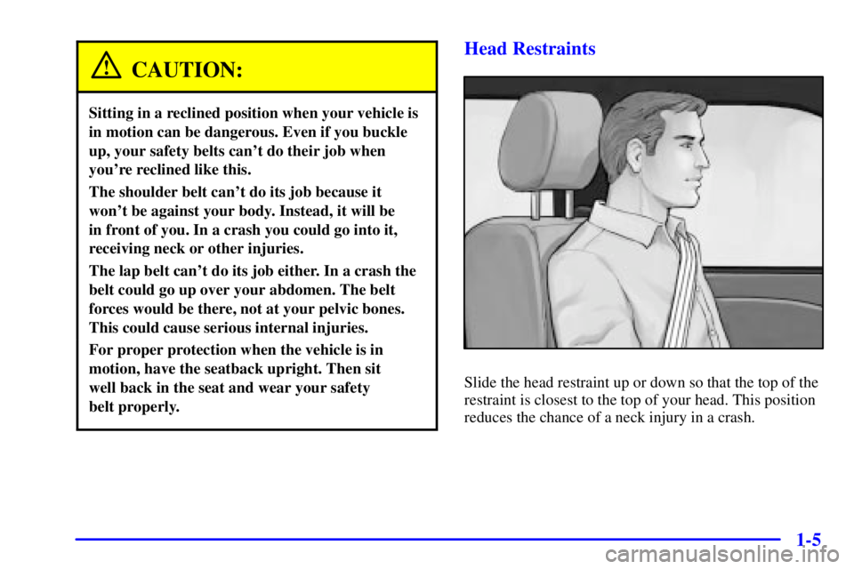 BUICK REGAL 2002  Owners Manual 1-5
CAUTION:
Sitting in a reclined position when your vehicle is
in motion can be dangerous. Even if you buckle
up, your safety belts cant do their job when
youre reclined like this.
The shoulder be