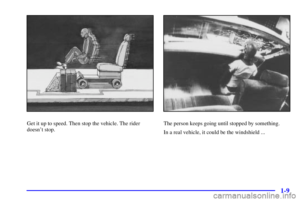 BUICK REGAL 2002 User Guide 1-9
Get it up to speed. Then stop the vehicle. The rider
doesnt stop.The person keeps going until stopped by something.
In a real vehicle, it could be the windshield ... 