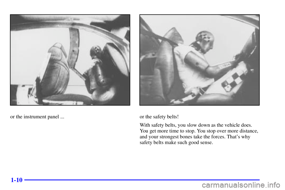 BUICK REGAL 2002 User Guide 1-10
or the instrument panel ...or the safety belts!
With safety belts, you slow down as the vehicle does.
You get more time to stop. You stop over more distance,
and your strongest bones take the for