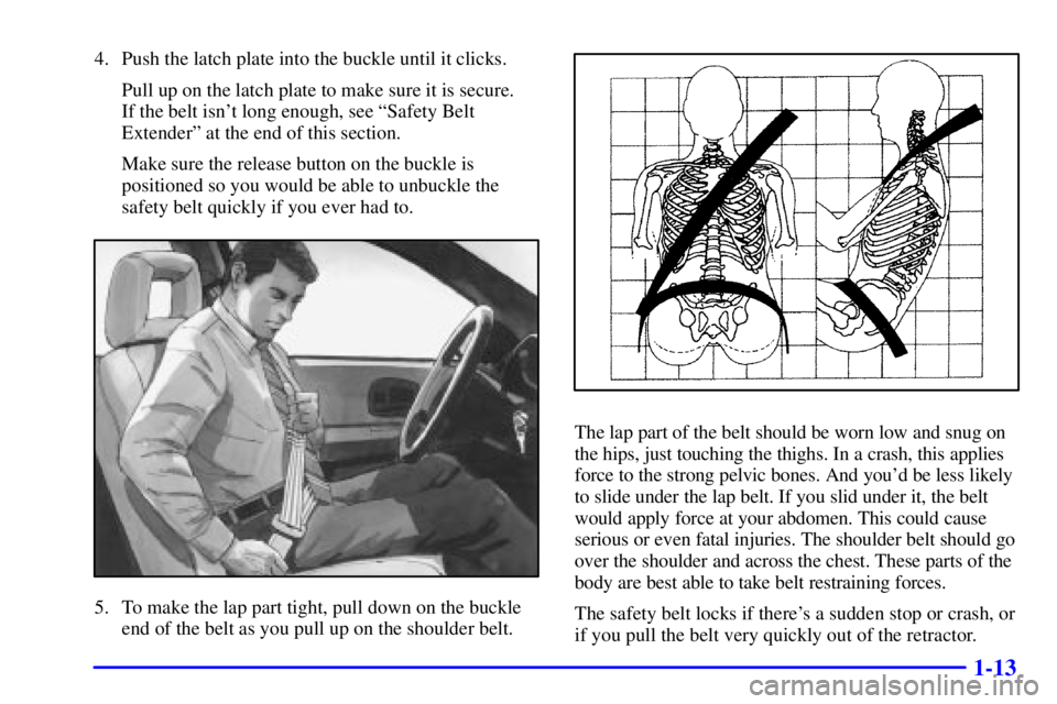 BUICK REGAL 2002 User Guide 1-13
4. Push the latch plate into the buckle until it clicks.
Pull up on the latch plate to make sure it is secure. 
If the belt isnt long enough, see ªSafety Belt
Extenderº at the end of this sect