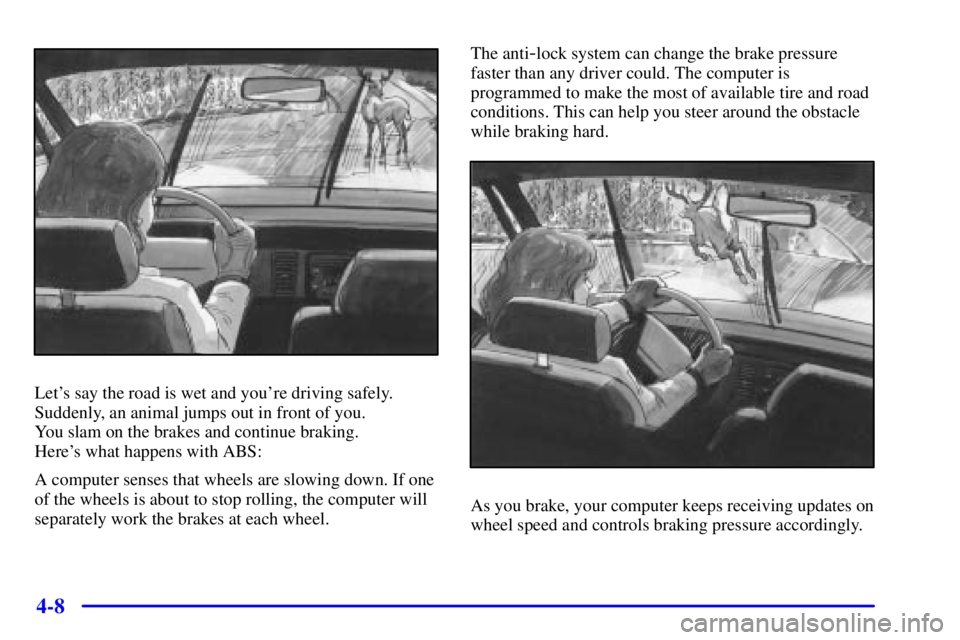 BUICK REGAL 2002  Owners Manual 4-8
Lets say the road is wet and youre driving safely.
Suddenly, an animal jumps out in front of you. 
You slam on the brakes and continue braking. 
Heres what happens with ABS:
A computer senses t