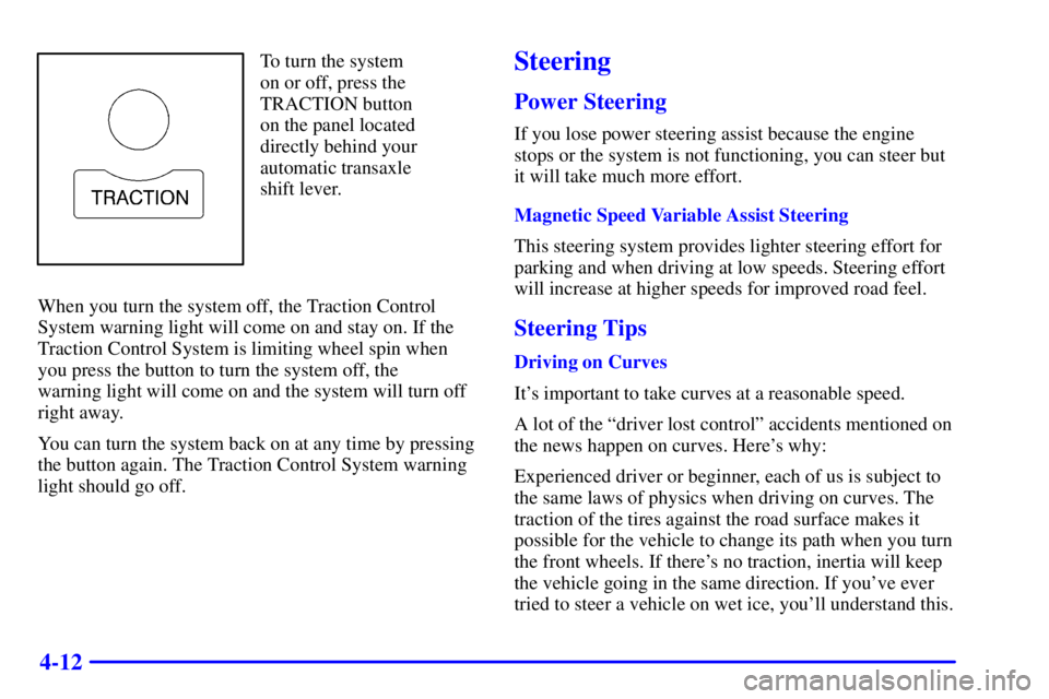 BUICK REGAL 2002  Owners Manual 4-12
To turn the system 
on or off, press the
TRACTION button 
on the panel located
directly behind your
automatic transaxle
shift lever.
When you turn the system off, the Traction Control
System warn