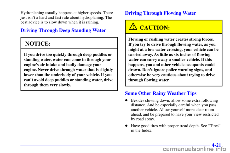 BUICK REGAL 2002 Service Manual 4-21
Hydroplaning usually happens at higher speeds. There
just isnt a hard and fast rule about hydroplaning. The
best advice is to slow down when it is raining.
Driving Through Deep Standing Water
NO BUICK REGAL 2002 Service Manual 4-21
Hydroplaning usually happens at higher speeds. There
just isnt a hard and fast rule about hydroplaning. The
best advice is to slow down when it is raining.
Driving Through Deep Standing Water
NO
