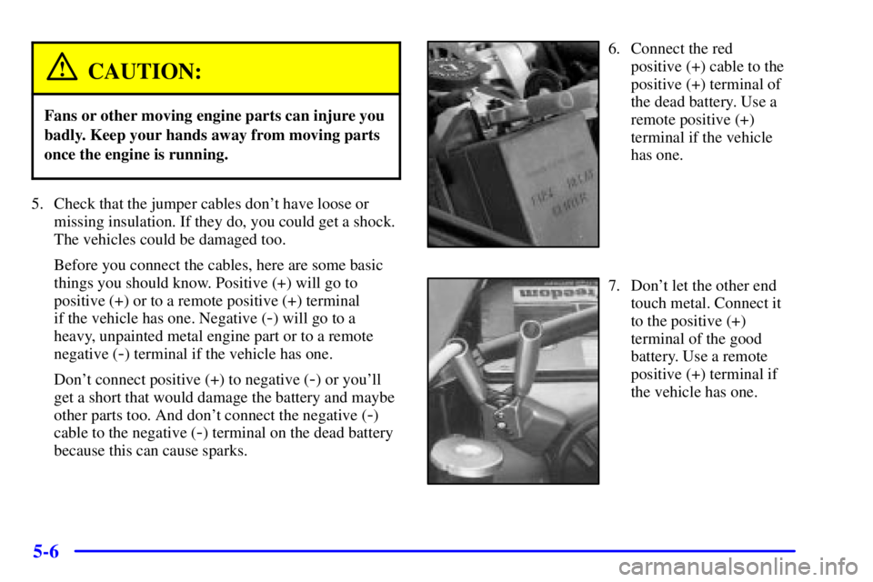 BUICK REGAL 2002 Workshop Manual 5-6
CAUTION:
Fans or other moving engine parts can injure you
badly. Keep your hands away from moving parts
once the engine is running.
5. Check that the jumper cables dont have loose or
missing insu