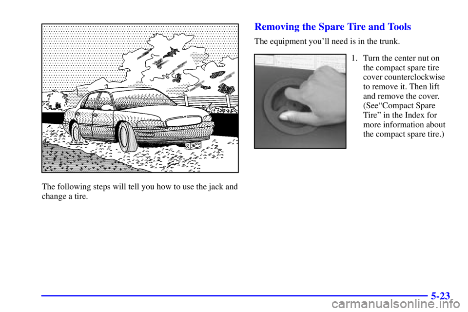 BUICK REGAL 2002  Owners Manual 5-23
The following steps will tell you how to use the jack and
change a tire.
Removing the Spare Tire and Tools
The equipment youll need is in the trunk.
1. Turn the center nut on
the compact spare t