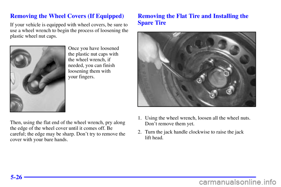BUICK REGAL 2002  Owners Manual 5-26 Removing the Wheel Covers (If Equipped)
If your vehicle is equipped with wheel covers, be sure to
use a wheel wrench to begin the process of loosening the
plastic wheel nut caps.
Once you have lo