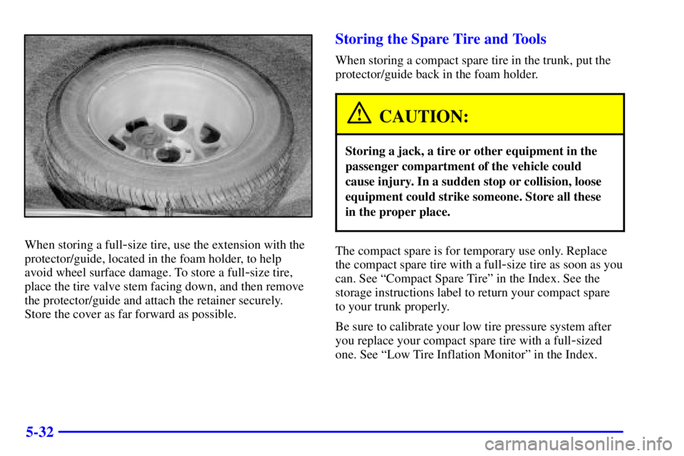 BUICK REGAL 2002  Owners Manual 5-32
When storing a full-size tire, use the extension with the
protector/guide, located in the foam holder, to help
avoid wheel surface damage. To store a full
-size tire,
place the tire valve stem fa
