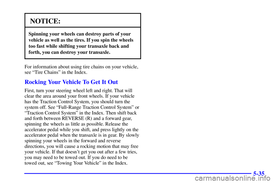 BUICK REGAL 2002  Owners Manual 5-35
NOTICE:
Spinning your wheels can destroy parts of your
vehicle as well as the tires. If you spin the wheels
too fast while shifting your transaxle back and
forth, you can destroy your transaxle.
