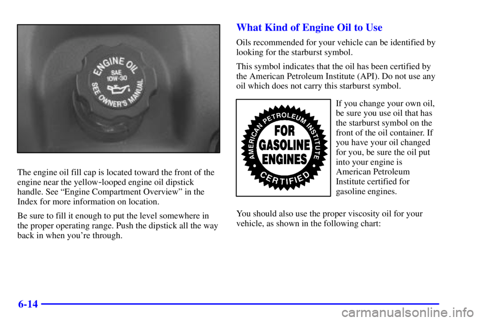 BUICK REGAL 2002 Manual Online 6-14
The engine oil fill cap is located toward the front of the
engine near the yellow
-looped engine oil dipstick
handle. See ªEngine Compartment Overviewº in the
Index for more information on loca