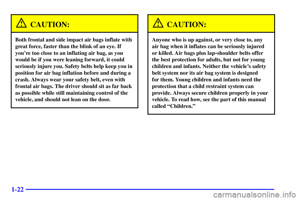 BUICK REGAL 2002 Owners Guide 1-22
CAUTION:
Both frontal and side impact air bags inflate with
great force, faster than the blink of an eye. If
youre too close to an inflating air bag, as you
would be if you were leaning forward,