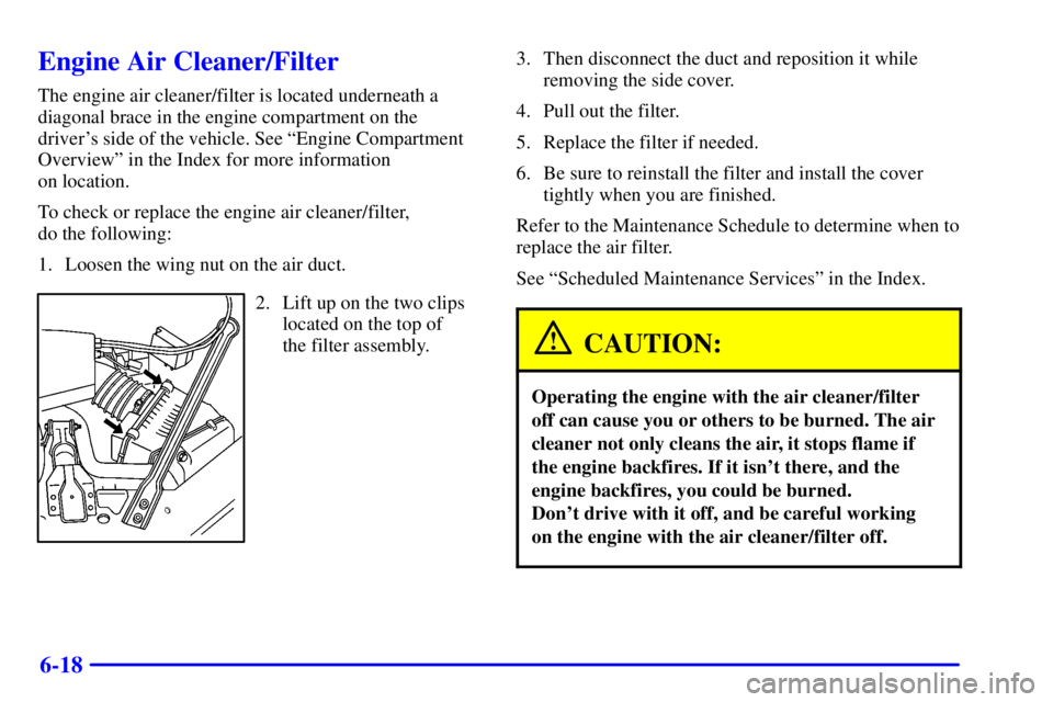 BUICK REGAL 2002 Owners Guide 6-18
Engine Air Cleaner/Filter
The engine air cleaner/filter is located underneath a
diagonal brace in the engine compartment on the
drivers side of the vehicle. See ªEngine Compartment
Overviewº i