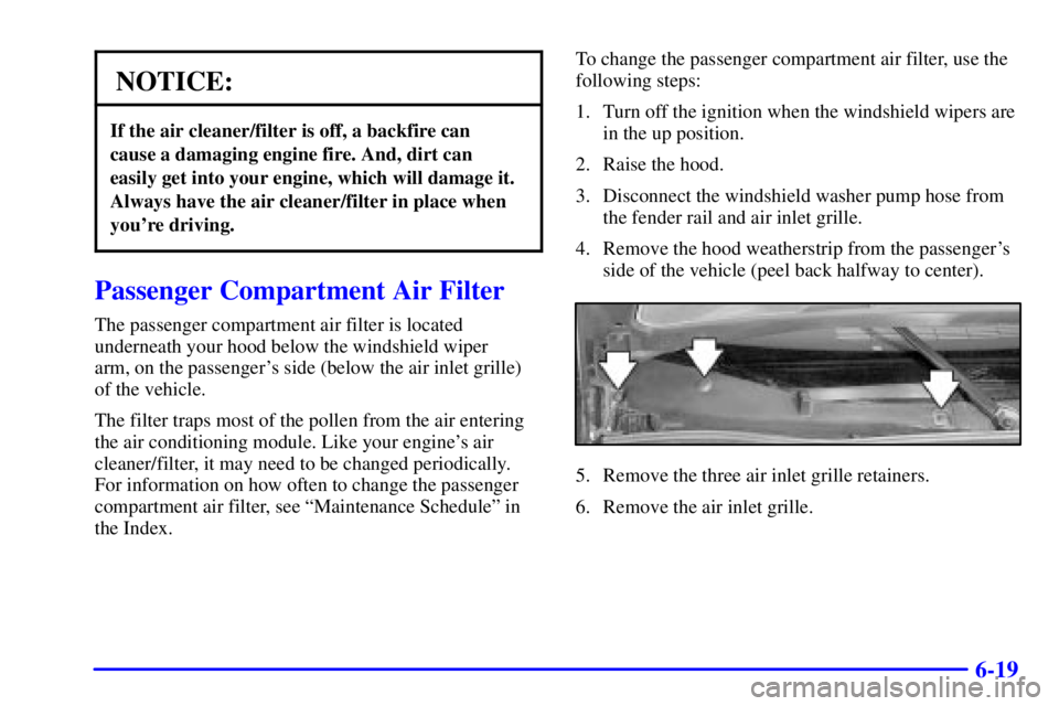 BUICK REGAL 2002 Owners Manual 6-19
NOTICE:
If the air cleaner/filter is off, a backfire can 
cause a damaging engine fire. And, dirt can 
easily get into your engine, which will damage it.
Always have the air cleaner/filter in pla