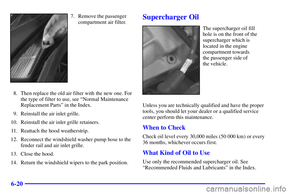 BUICK REGAL 2002 Owners Manual 6-20
7. Remove the passenger
compartment air filter.
8. Then replace the old air filter with the new one. For
the type of filter to use, see ªNormal Maintenance
Replacement Partsº in the Index.
9. R