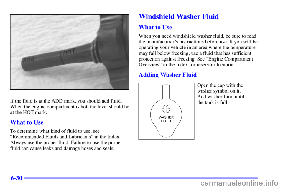 BUICK REGAL 2002  Owners Manual 6-30
If the fluid is at the ADD mark, you should add fluid.
When the engine compartment is hot, the level should be
at the HOT mark.
What to Use
To determine what kind of fluid to use, see
ªRecommend
