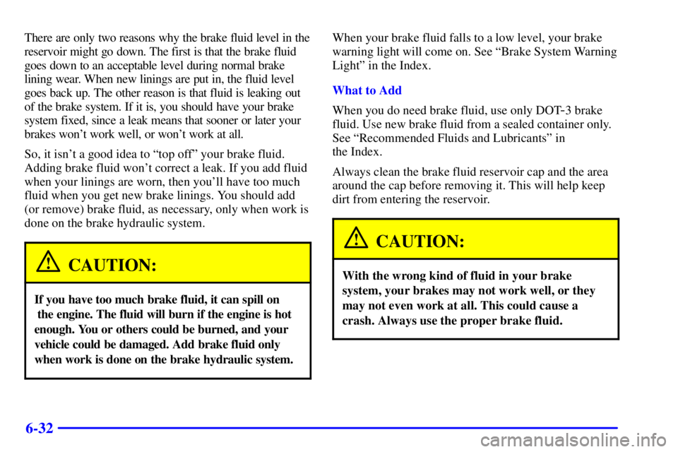 BUICK REGAL 2002  Owners Manual 6-32
There are only two reasons why the brake fluid level in the
reservoir might go down. The first is that the brake fluid
goes down to an acceptable level during normal brake
lining wear. When new l