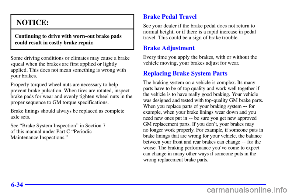 BUICK REGAL 2002  Owners Manual 6-34
NOTICE:
Continuing to drive with worn-out brake pads
could result in costly brake repair.
Some driving conditions or climates may cause a brake
squeal when the brakes are first applied or lightly