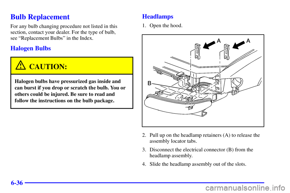 BUICK REGAL 2002 User Guide 6-36
Bulb Replacement
For any bulb changing procedure not listed in this
section, contact your dealer. For the type of bulb, 
see ªReplacement Bulbsº in the Index.
Halogen Bulbs
CAUTION:
Halogen bul