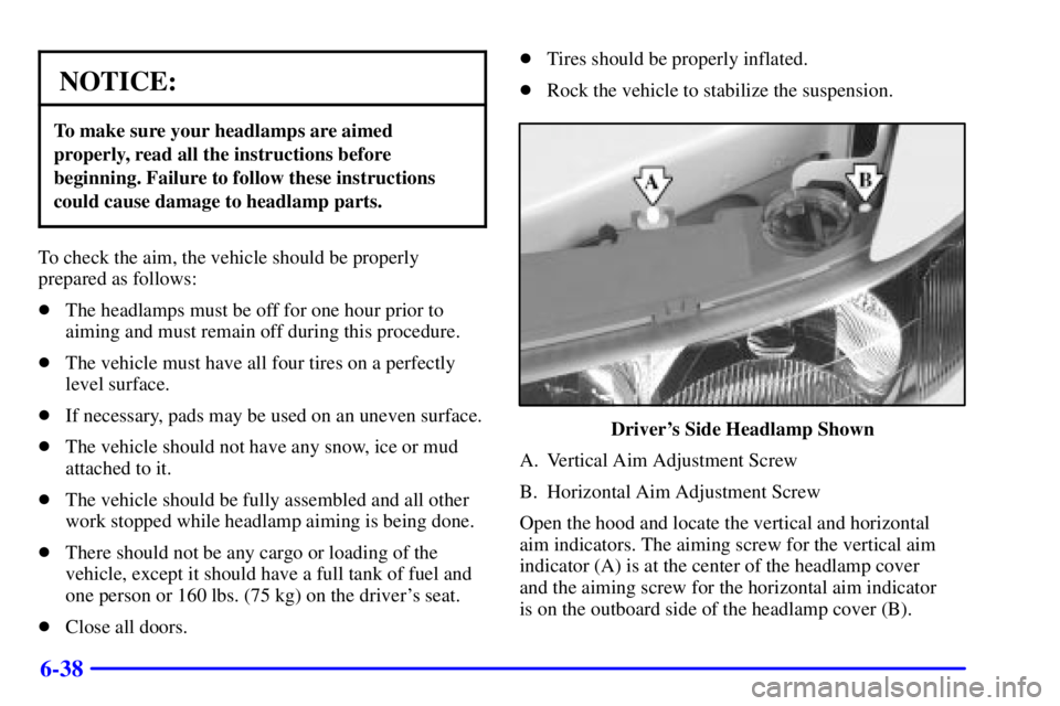 BUICK REGAL 2002 User Guide 6-38
NOTICE:
To make sure your headlamps are aimed
properly, read all the instructions before
beginning. Failure to follow these instructions
could cause damage to headlamp parts.
To check the aim, th