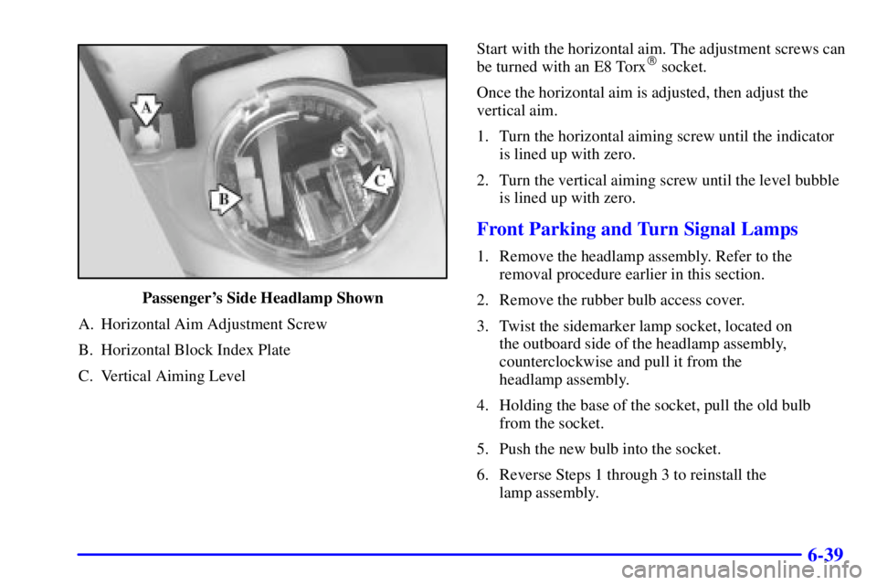 BUICK REGAL 2002 User Guide 6-39
Passengers Side Headlamp Shown
A. Horizontal Aim Adjustment Screw
B. Horizontal Block Index Plate
C. Vertical Aiming LevelStart with the horizontal aim. The adjustment screws can
be turned with 