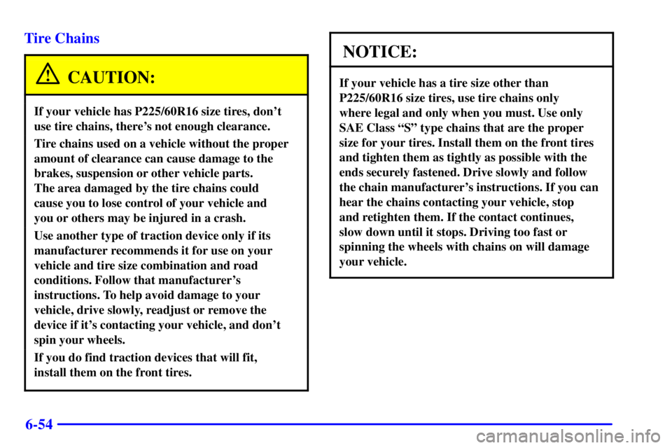BUICK REGAL 2002  Owners Manual 6-54 Tire Chains
CAUTION:
If your vehicle has P225/60R16 size tires, dont
use tire chains, theres not enough clearance.
Tire chains used on a vehicle without the proper
amount of clearance can cause