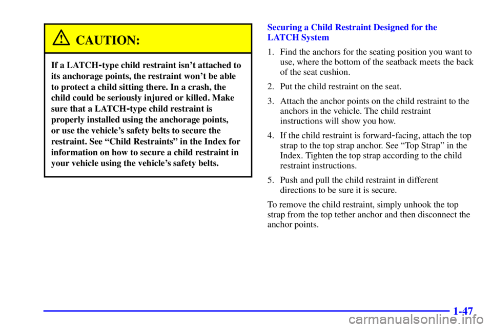 BUICK REGAL 2002 Workshop Manual 1-47
CAUTION:
If a LATCH-type child restraint isnt attached to
its anchorage points, the restraint wont be able
to protect a child sitting there. In a crash, the
child could be seriously injured or 