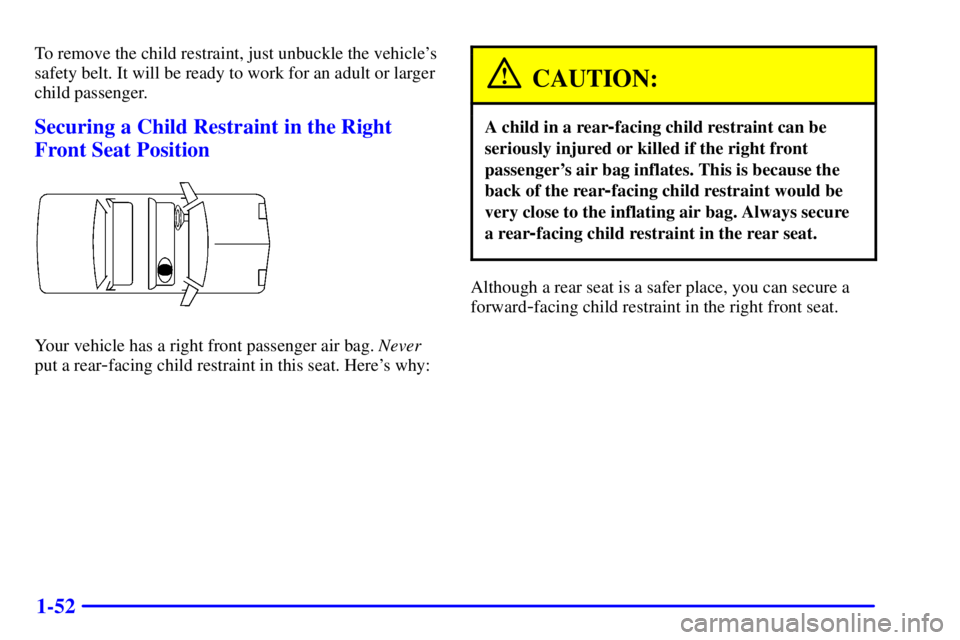 BUICK REGAL 2002 Workshop Manual 1-52
To remove the child restraint, just unbuckle the vehicles
safety belt. It will be ready to work for an adult or larger
child passenger.
Securing a Child Restraint in the Right
Front Seat Positio