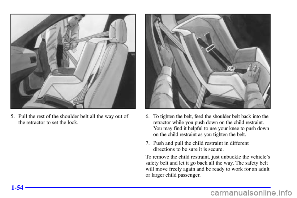 BUICK REGAL 2002 Workshop Manual 1-54
5. Pull the rest of the shoulder belt all the way out of
the retractor to set the lock.6. To tighten the belt, feed the shoulder belt back into the
retractor while you push down on the child rest