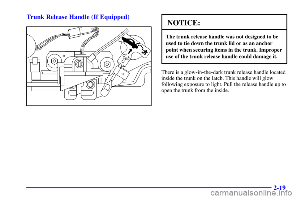 BUICK REGAL 2002 Manual Online 2-19 Trunk Release Handle (If Equipped)
NOTICE:
The trunk release handle was not designed to be
used to tie down the trunk lid or as an anchor
point when securing items in the trunk. Improper
use of t