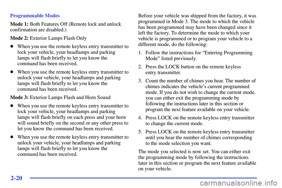 BUICK RANDEZVOUS 2002  Owners Manual 2-20
Programmable Modes
Mode 1: Both Features Off (Remote lock and unlock
confirmation are disabled.)
Mode 2: Exterior Lamps Flash Only
When you use the remote keyless entry transmitter to
lock your 