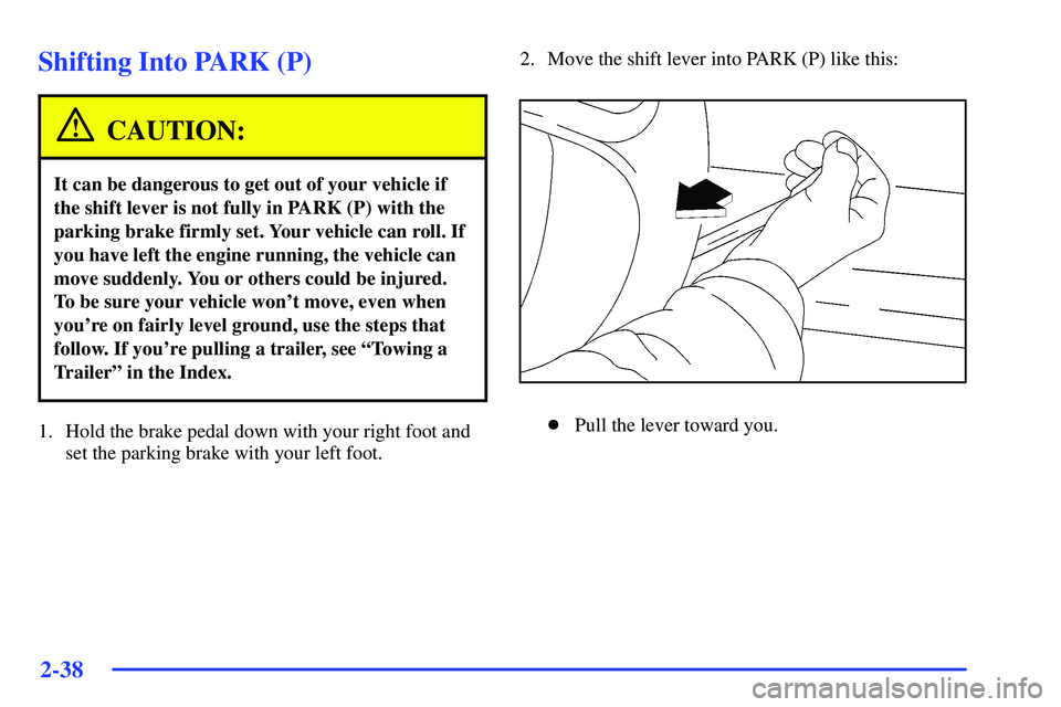 BUICK RANDEZVOUS 2002  Owners Manual 2-38
Shifting Into PARK (P)
CAUTION:
It can be dangerous to get out of your vehicle if
the shift lever is not fully in PARK (P) with the
parking brake firmly set. Your vehicle can roll. If
you have le