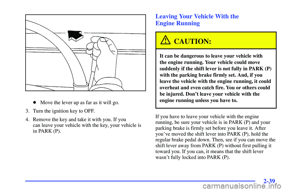 BUICK RANDEZVOUS 2002  Owners Manual 2-39
Move the lever up as far as it will go.
3. Turn the ignition key to OFF.
4. Remove the key and take it with you. If you 
can leave your vehicle with the key, your vehicle is
in PARK (P).
Leaving