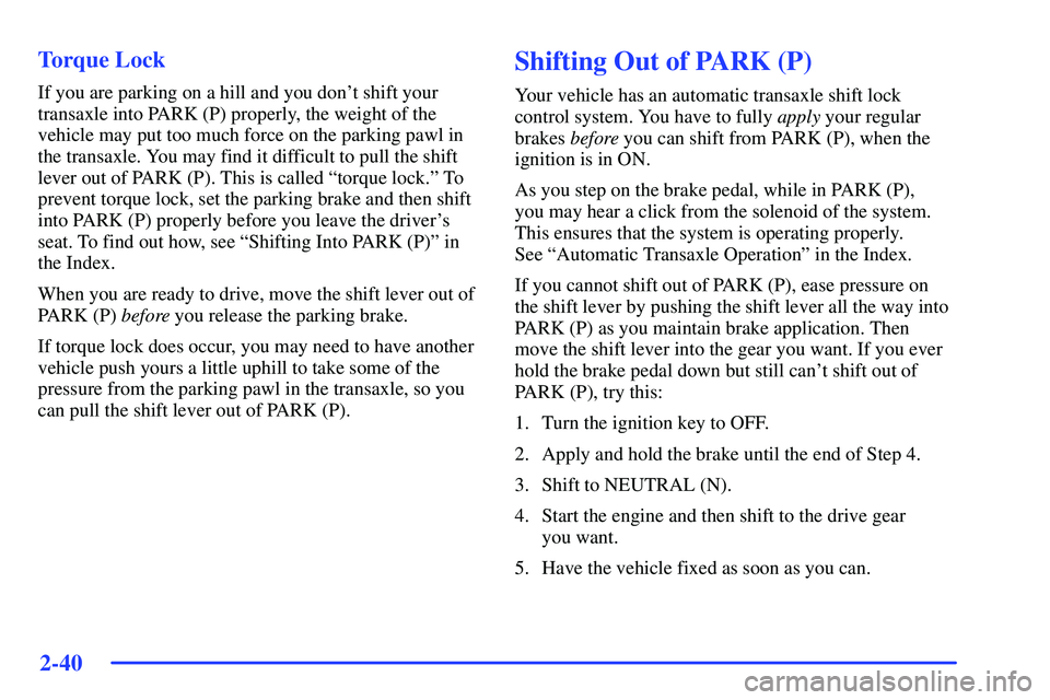 BUICK RANDEZVOUS 2002  Owners Manual 2-40
Torque Lock
If you are parking on a hill and you dont shift your
transaxle into PARK (P) properly, the weight of the
vehicle may put too much force on the parking pawl in
the transaxle. You may 