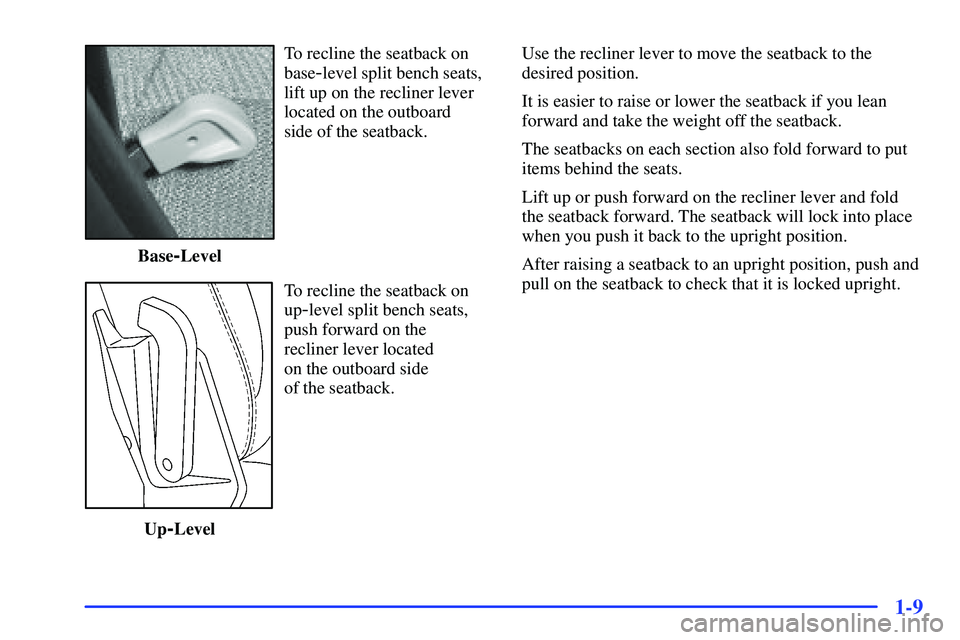 BUICK RANDEZVOUS 2002 Owners Manual 1-9
To recline the seatback on
base
-level split bench seats,
lift up on the recliner lever
located on the outboard
side of the seatback.
Base
-Level
To recline the seatback on
up
-level split bench BUICK RANDEZVOUS 2002 Owners Manual 1-9
To recline the seatback on
base
-level split bench seats,
lift up on the recliner lever
located on the outboard
side of the seatback.
Base
-Level
To recline the seatback on
up
-level split bench