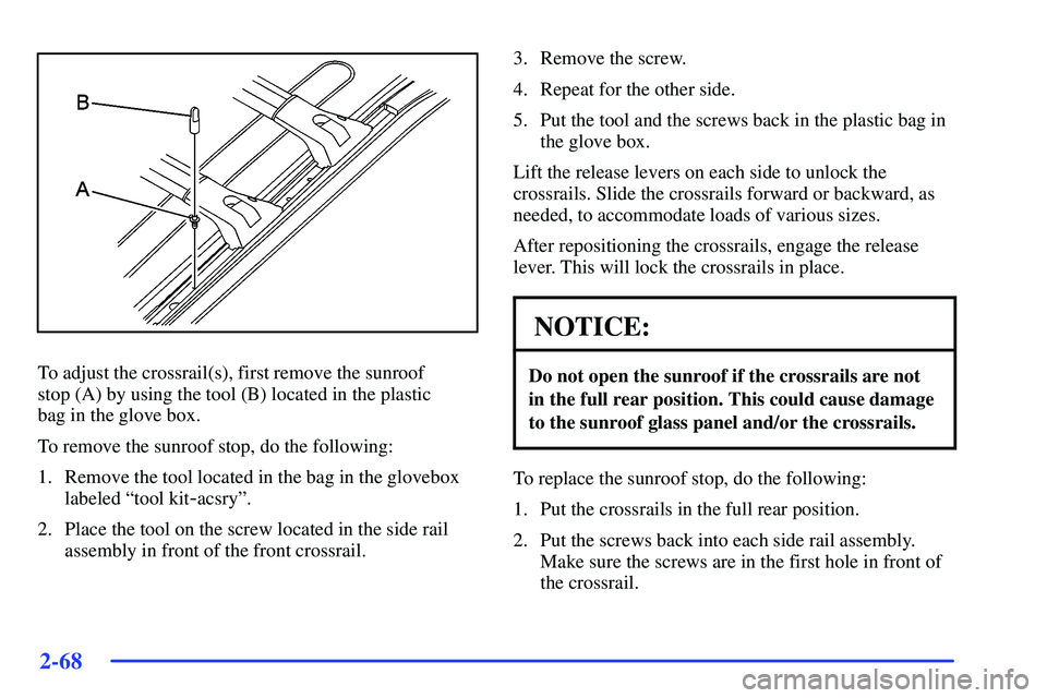 BUICK RANDEZVOUS 2002  Owners Manual 2-68
To adjust the crossrail(s), first remove the sunroof
stop (A) by using the tool (B) located in the plastic 
bag in the glove box.
To remove the sunroof stop, do the following:
1. Remove the tool 