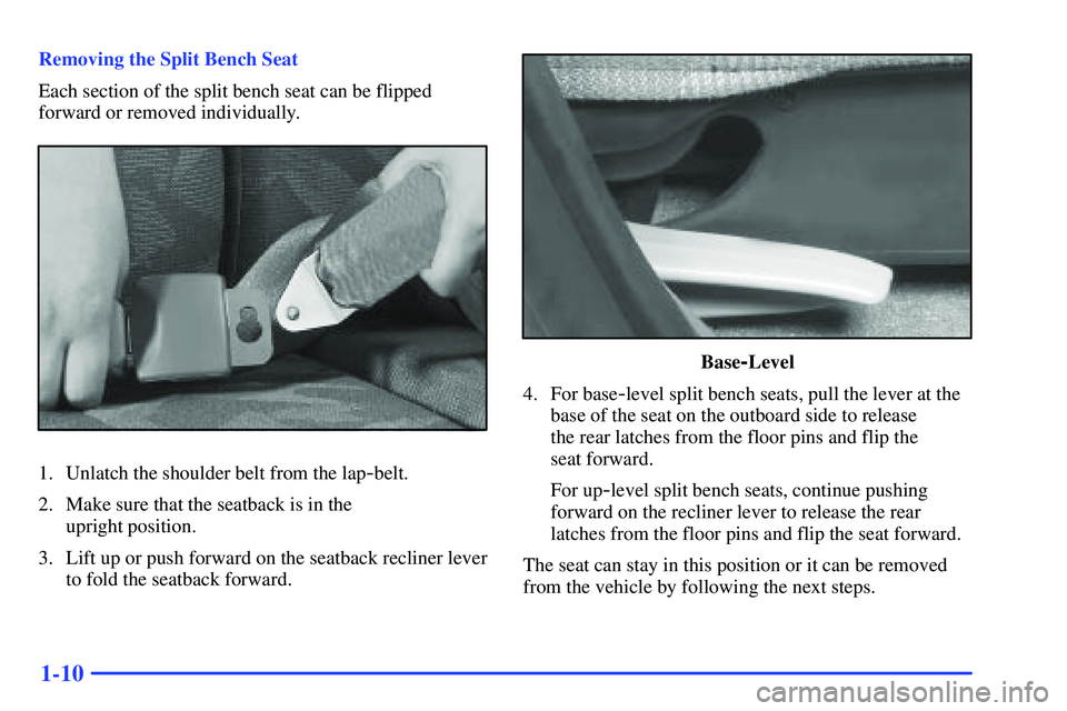 BUICK RANDEZVOUS 2002 Owners Manual 1-10
Removing the Split Bench Seat
Each section of the split bench seat can be flipped
forward or removed individually.
1. Unlatch the shoulder belt from the lap-belt.
2. Make sure that the seatback i BUICK RANDEZVOUS 2002 Owners Manual 1-10
Removing the Split Bench Seat
Each section of the split bench seat can be flipped
forward or removed individually.
1. Unlatch the shoulder belt from the lap-belt.
2. Make sure that the seatback i