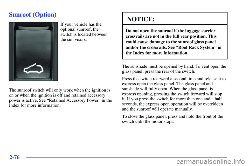 BUICK RANDEZVOUS 2002 Owners Manual 2-76
Sunroof (Option)
If your vehicle has the
optional sunroof, the
switch is located between
the sun visors.
The sunroof switch will only work when the ignition is
on or when the ignition is off and BUICK RANDEZVOUS 2002 Owners Manual 2-76
Sunroof (Option)
If your vehicle has the
optional sunroof, the
switch is located between
the sun visors.
The sunroof switch will only work when the ignition is
on or when the ignition is off and