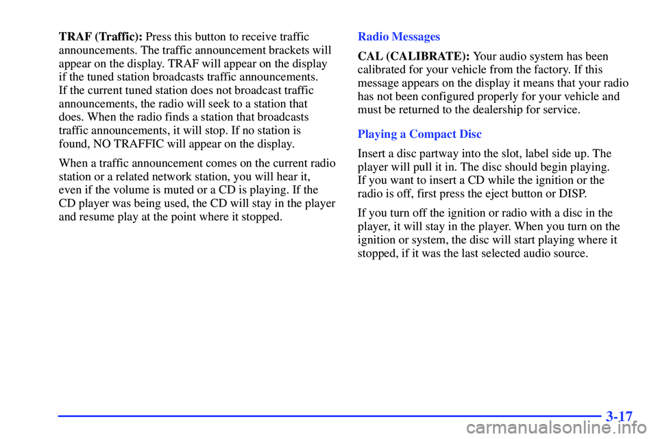 BUICK RANDEZVOUS 2002  Owners Manual 3-17
TRAF (Traffic): Press this button to receive traffic
announcements. The traffic announcement brackets will
appear on the display. TRAF will appear on the display
if the tuned station broadcasts t