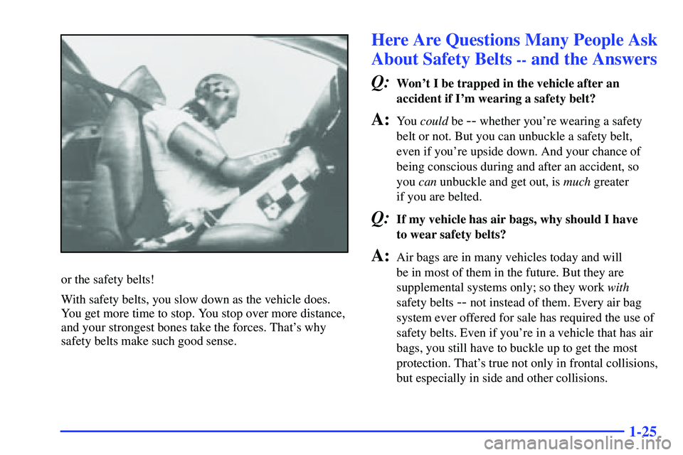 BUICK RANDEZVOUS 2002  Owners Manual 1-25
or the safety belts!
With safety belts, you slow down as the vehicle does.
You get more time to stop. You stop over more distance,
and your strongest bones take the forces. Thats why
safety belt